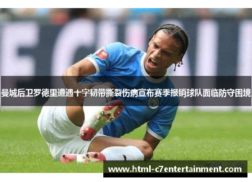 曼城后卫罗德里遭遇十字韧带撕裂伤病宣布赛季报销球队面临防守困境