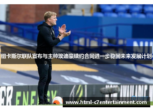 纽卡斯尔联队宣布与主帅埃迪豪续约合同进一步稳固未来发展计划 纽卡斯尔联队宣布与主帅埃迪豪续约合同进一步稳固未来发展计划