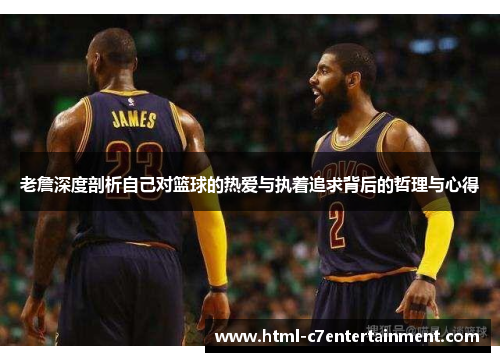 老詹深度剖析自己对篮球的热爱与执着追求背后的哲理与心得 老詹深度剖析自己对篮球的热爱与执着追求背后的哲理与心得