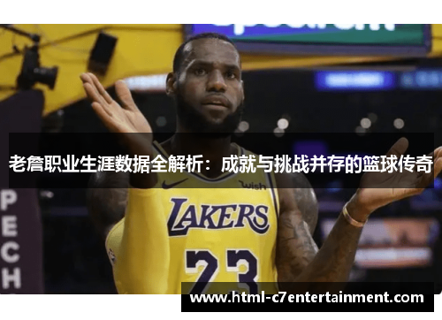 老詹职业生涯数据全解析：成就与挑战并存的篮球传奇