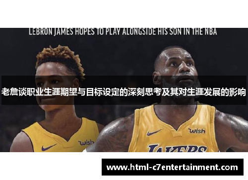 老詹谈职业生涯期望与目标设定的深刻思考及其对生涯发展的影响