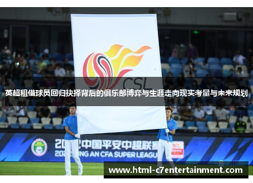 英超租借球员回归抉择背后的俱乐部博弈与生涯走向现实考量与未来规划