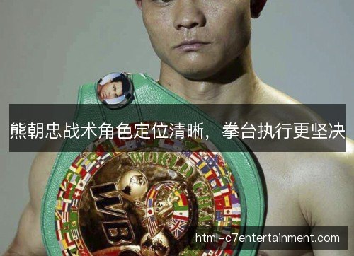 熊朝忠战术角色定位清晰，拳台执行更坚决
